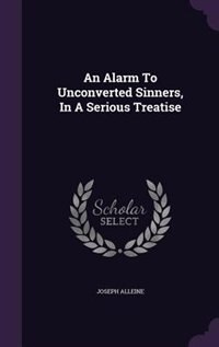 An Alarm To Unconverted Sinners, In A Serious Treatise