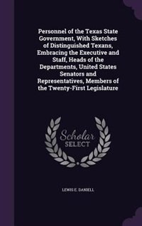 Personnel of the Texas State Government, With Sketches of Distinguished Texans, Embracing the Executive and Staff, Heads of the Departments, United States Senators and Representatives, Members of the Twenty-First Legislature