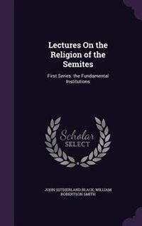 Lectures On the Religion of the Semites: First Series. the Fundamental Institutions