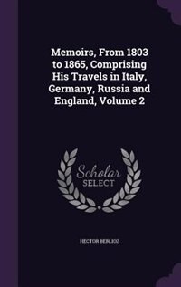 Couverture_Memoirs, From 1803 to 1865, Comprising His Travels in Italy, Germany, Russia and England, Volume 2