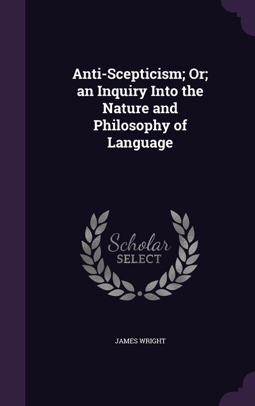Front cover_Anti-Scepticism; Or; an Inquiry Into the Nature and Philosophy of Language