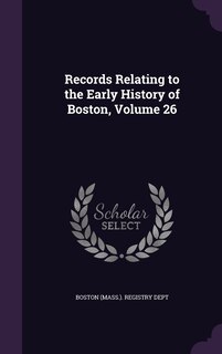 Front cover_Records Relating to the Early History of Boston, Volume 26