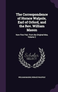 The Correspondence of Horace Walpole, Earl of Orford, and the Rev. William Mason: Now First Pub. From the Original Mss, Volume 2