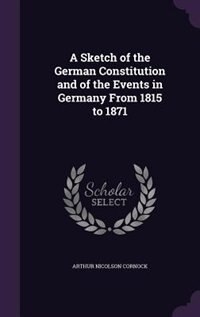 A Sketch of the German Constitution and of the Events in Germany From 1815 to 1871
