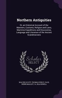 Northern Antiquities: Or, an Historical Account of the Manners, Customs, Religion and Laws, Maritime Expeditions and Disc