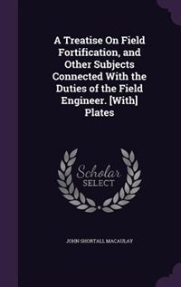 Front cover_A Treatise On Field Fortification, and Other Subjects Connected With the Duties of the Field Engineer. [With] Plates