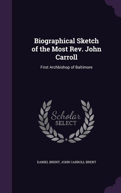 Biographical Sketch of the Most Rev. John Carroll: First Archbishop of Baltimore