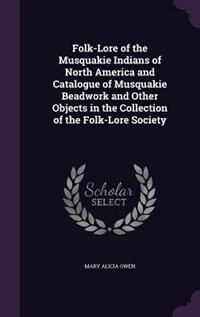 Folk-Lore of the Musquakie Indians of North America and Catalogue of Musquakie Beadwork and Other Objects in the Collection of the Folk-Lore Society