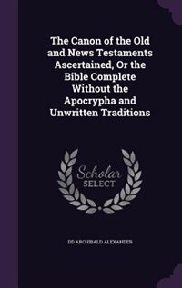 Front cover_The Canon of the Old and News Testaments Ascertained, Or the Bible Complete Without the Apocrypha and Unwritten Traditions
