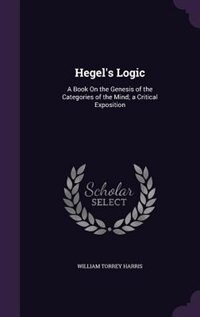 Hegel's Logic: A Book On the Genesis of the Categories of the Mind; a Critical Exposition