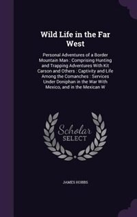 Wild Life in the Far West: Personal Adventures of a Border Mountain Man : Comprising Hunting and Trapping Adventures With Kit