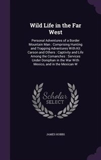 Wild Life in the Far West: Personal Adventures of a Border Mountain Man : Comprising Hunting and Trapping Adventures With Kit