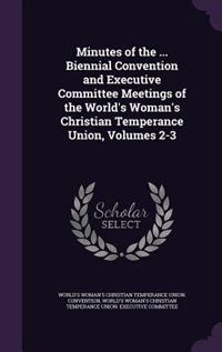 Minutes of the ... Biennial Convention and Executive Committee Meetings of the World's Woman's Christian Temperance Union, Volumes 2-3