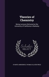 Theories of Chemistry: Being Lectures Delivered at the University of California in Berkeley