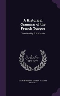 A Historical Grammar of the French Tongue: Translated by G.W. Kitchin