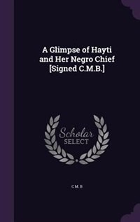 Couverture_A Glimpse of Hayti and Her Negro Chief [Signed C.M.B.]
