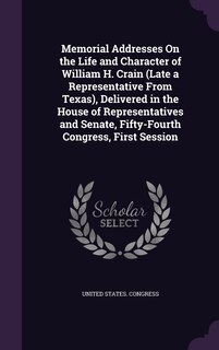 Couverture_Memorial Addresses On the Life and Character of William H. Crain (Late a Representative From Texas), Delivered in the House of Representatives and Senate, Fifty-Fourth Congress, First Session