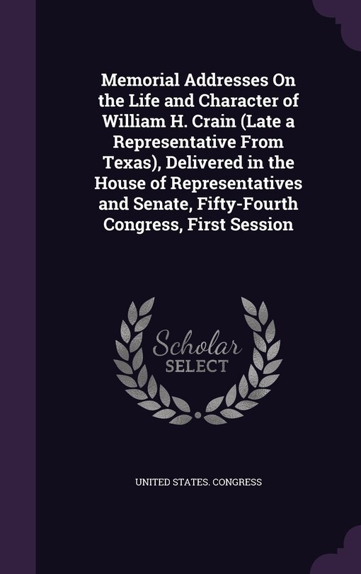 Couverture_Memorial Addresses On the Life and Character of William H. Crain (Late a Representative From Texas), Delivered in the House of Representatives and Senate, Fifty-Fourth Congress, First Session