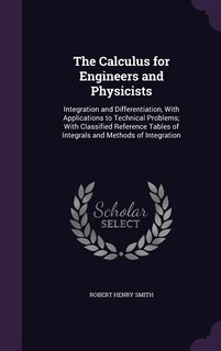 The Calculus for Engineers and Physicists: Integration and Differentiation, With Applications to Technical Problems; With Classified Reference