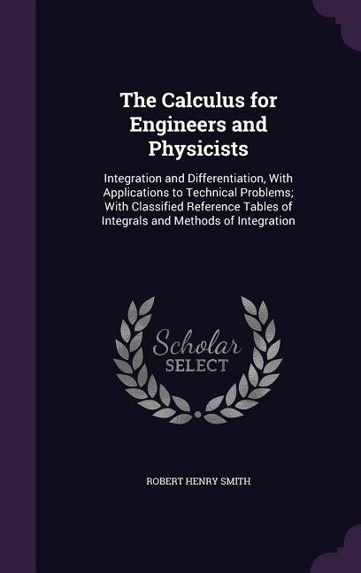 The Calculus for Engineers and Physicists: Integration and Differentiation, With Applications to Technical Problems; With Classified Reference