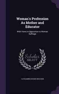 Woman's Profession As Mother and Educator: With Views in Opposition to Woman Suffrage de Catharine Esther Beecher