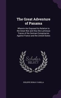 The Great Adventure of Panama: Wherein Are Exposed Its Relation to the Great War and Also the Luminous Traces of the German Conspi