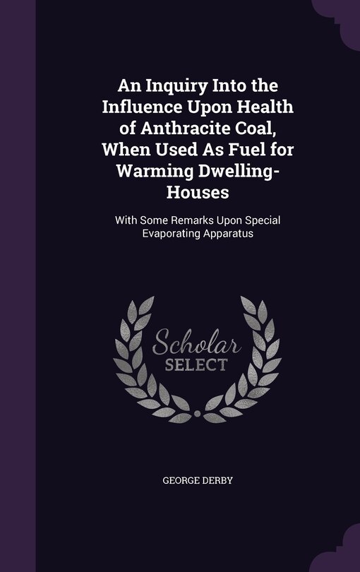 Couverture_An Inquiry Into the Influence Upon Health of Anthracite Coal, When Used As Fuel for Warming Dwelling-Houses