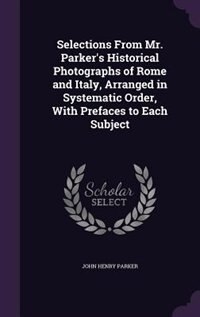 Couverture_Selections From Mr. Parker's Historical Photographs of Rome and Italy, Arranged in Systematic Order, With Prefaces to Each Subject