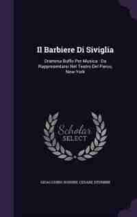 Il Barbiere Di Siviglia: Dramma Buffo Per Musica : Da Rappresentarsi Nel Teatro Del Parco, New-York by Gioacchino Rossini