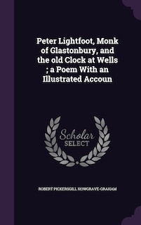 Front cover_Peter Lightfoot, Monk of Glastonbury, and the old Clock at Wells; a Poem With an Illustrated Accoun