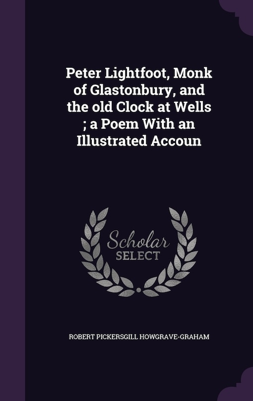 Front cover_Peter Lightfoot, Monk of Glastonbury, and the old Clock at Wells; a Poem With an Illustrated Accoun