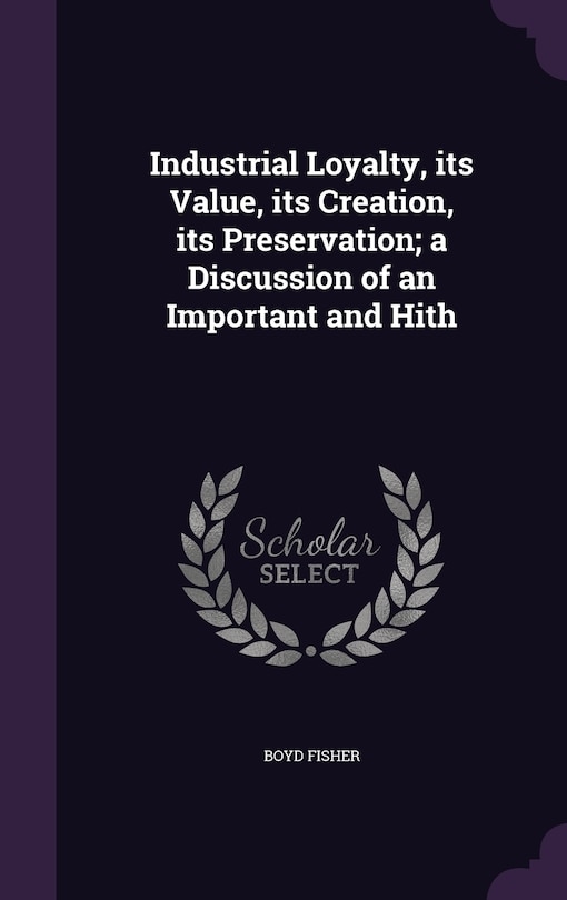 Couverture_Industrial Loyalty, its Value, its Creation, its Preservation; a Discussion of an Important and Hith