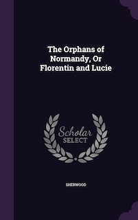 Front cover_The Orphans of Normandy, Or Florentin and Lucie