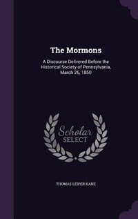 The Mormons: A Discourse Delivered Before the Historical Society of Pennsylvania, March 26, 1850