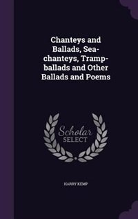 Chanteys and Ballads, Sea-chanteys, Tramp-ballads and Other Ballads and Poems