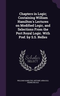 Front cover_Chapters in Logic; Containing William Hamilton's Lectures on Modified Logic, and Selections From the Port Royal Logic. With Pref. by S.S. Nelles