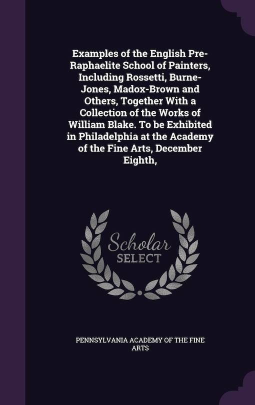 Couverture_Examples of the English Pre-Raphaelite School of Painters, Including Rossetti, Burne-Jones, Madox-Brown and Others, Together With a Collection of the Works of William Blake. To be Exhibited in Philadelphia at the Academy of the Fine Arts, December Eighth,