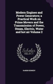 Couverture_Modern Engines and Power Generators; a Practical Work on Prime Movers and the Transmission of Power, Steam, Electric, Water and hot air Volume 2