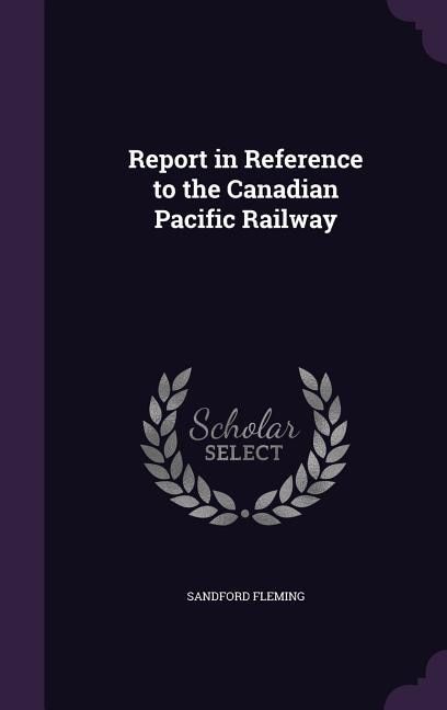 Front cover_Report in Reference to the Canadian Pacific Railway