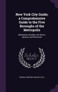 New York City Guide; a Comprehensive Guide to the Five Boroughs of the Metropolis: Manhattan, Brooklyn, the Bronx, Queens, and Richmond