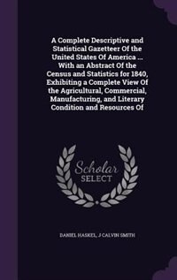 A Complete Descriptive and Statistical Gazetteer Of the United States Of America ... With an Abstract Of the Census and Statistics for 1840, Exhibiting a Complete View Of the Agricultural, Commercial, Manufacturing, and Literary Condition and Resources Of