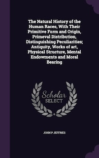 Couverture_The Natural History of the Human Races, With Their Primitive Form and Origin, Primeval Distribution, Distinguishing Peculiarities; Antiquity, Works of art, Physical Structure, Mental Endowments and Moral Bearing