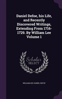 Front cover_Daniel Defoe, his Life, and Recently Discovered Writings, Extending From 1716-1729. By William Lee Volume 1