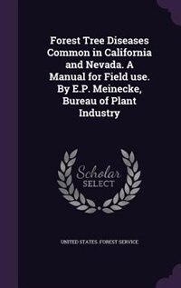 Forest Tree Diseases Common in California and Nevada. A Manual for Field use. By E.P. Meinecke, Bureau of Plant Industry