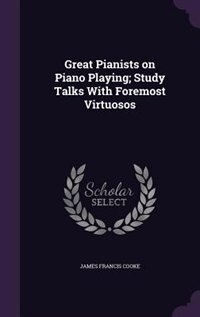 Great Pianists on Piano Playing; Study Talks With Foremost Virtuosos
