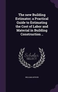 Front cover_The new Building Estimator; a Practical Guide to Estimating the Cost of Labor and Material in Building Construction ..