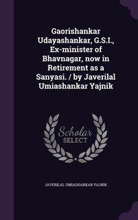 Front cover_Gaorishankar Udayashankar, G.S.I., Ex-minister of Bhavnagar, now in Retirement as a Sanyasi. / by Javerilal Umiashankar Yajnik