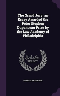 The Grand Jury, an Essay Awarded the Peter Stephen Duponceau Prize by the Law Academy of Philadelphia