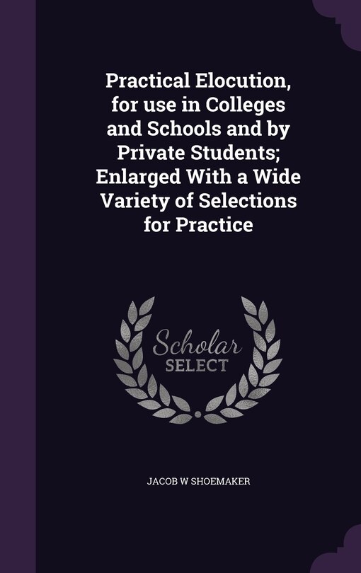 Front cover_Practical Elocution, for use in Colleges and Schools and by Private Students; Enlarged With a Wide Variety of Selections for Practice