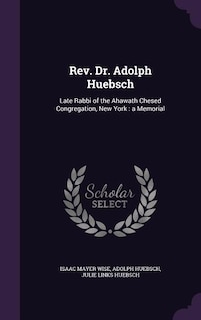 Rev. Dr. Adolph Huebsch: Late Rabbi of the Ahawath Chesed Congregation, New York : a Memorial